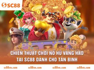 Chiến thuật chơi nổ hũ vàng hào tại SC88 dành cho tân binh