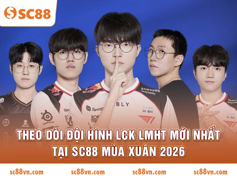 Theo dõi đội hình LCK LMHT mới nhất tại SC88 mùa Xuân 2026